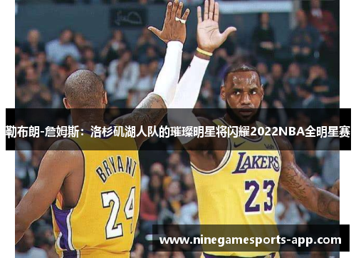 勒布朗-詹姆斯：洛杉矶湖人队的璀璨明星将闪耀2022NBA全明星赛